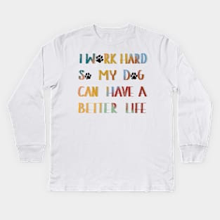 I work hard so my dog can have a better life Kids Long Sleeve T-Shirt